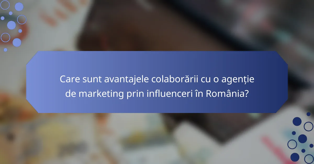 Care sunt avantajele colaborării cu o agenție de marketing prin influenceri în România?
