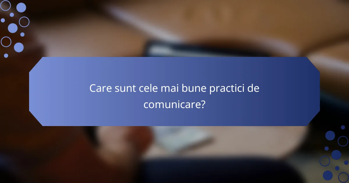 Care sunt cele mai bune practici de comunicare?