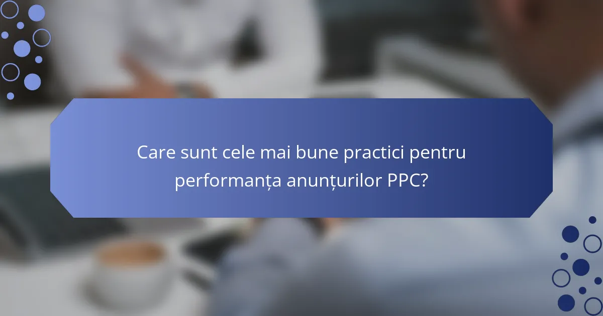 Care sunt cele mai bune practici pentru performanța anunțurilor PPC?