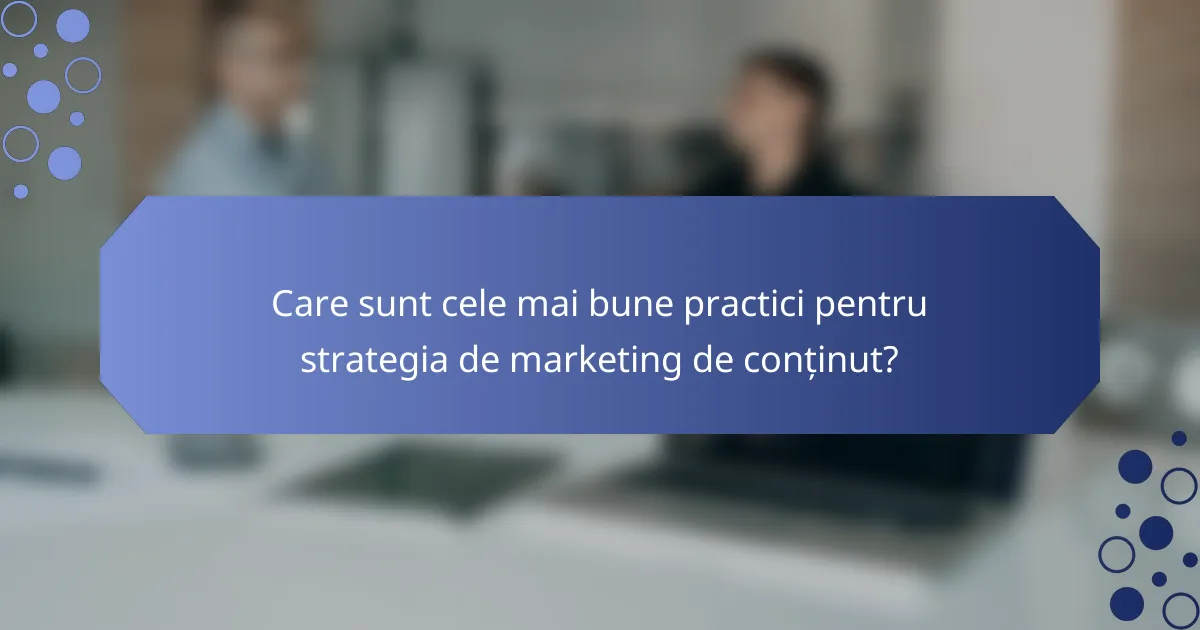 Care sunt cele mai bune practici pentru strategia de marketing de conținut?