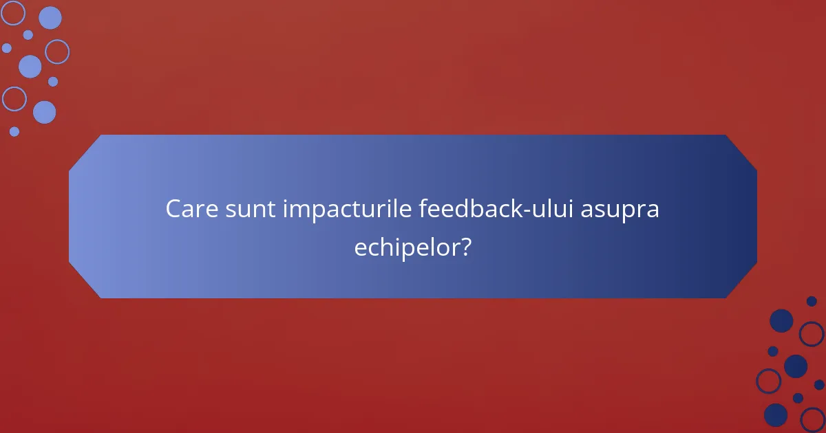 Care sunt impacturile feedback-ului asupra echipelor?