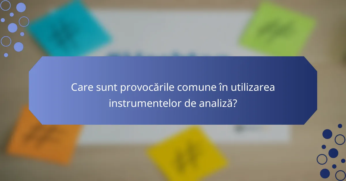 Care sunt provocările comune în utilizarea instrumentelor de analiză?