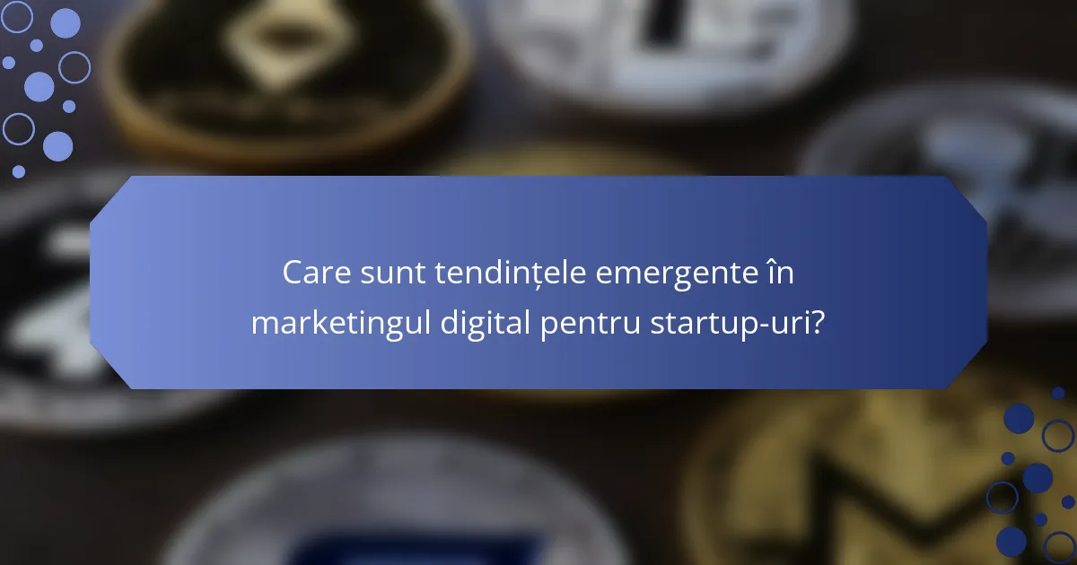 Care sunt tendințele emergente în marketingul digital pentru startup-uri?