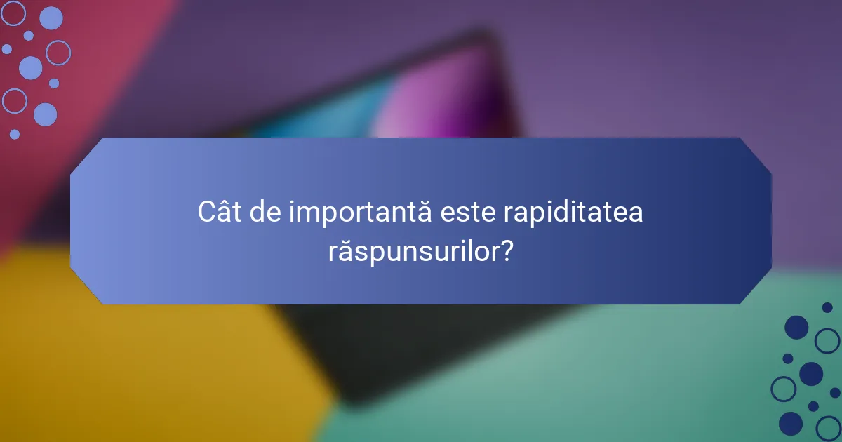 Cât de importantă este rapiditatea răspunsurilor?