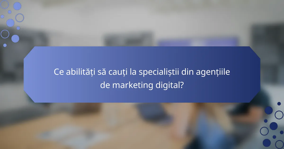 Ce abilități să cauți la specialiștii din agențiile de marketing digital?