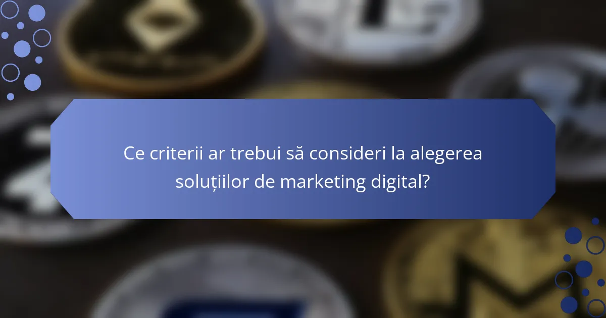 Ce criterii ar trebui să consideri la alegerea soluțiilor de marketing digital?