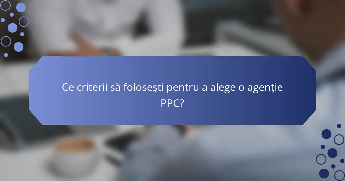 Ce criterii să folosești pentru a alege o agenție PPC?