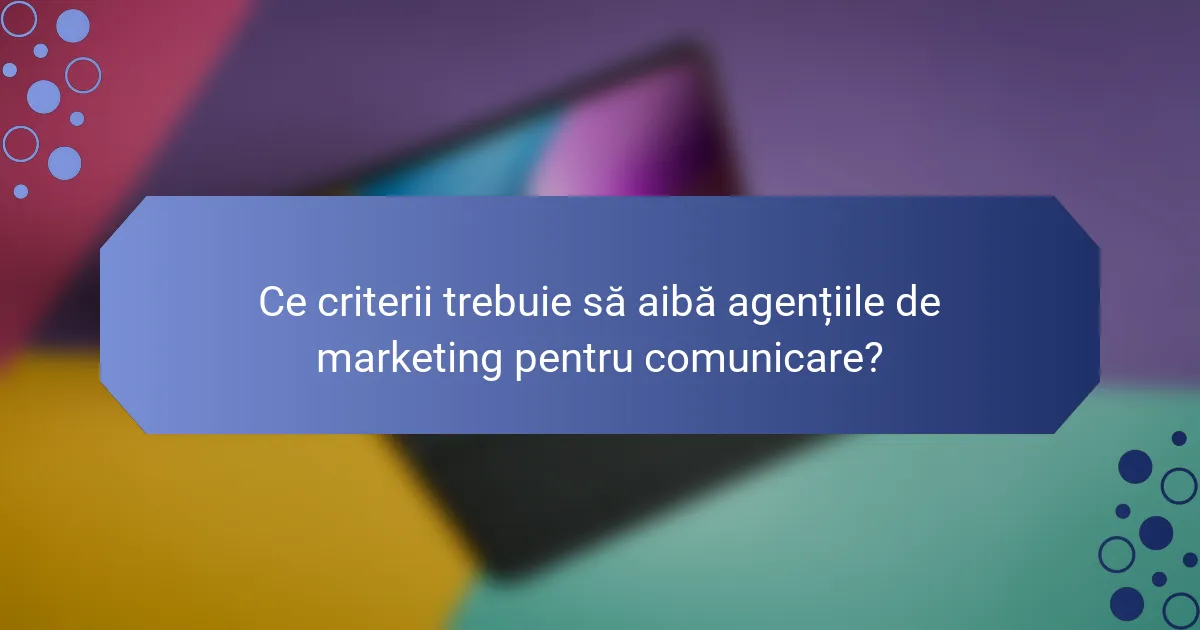 Ce criterii trebuie să aibă agențiile de marketing pentru comunicare?