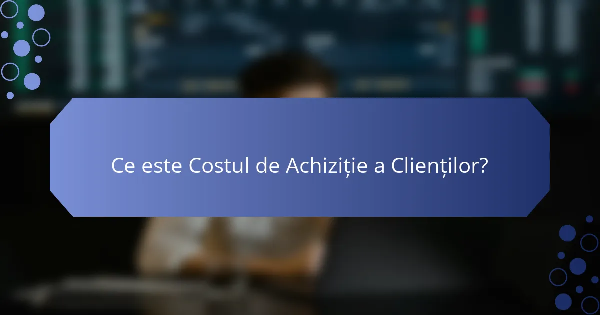 Ce este Costul de Achiziție a Clienților?