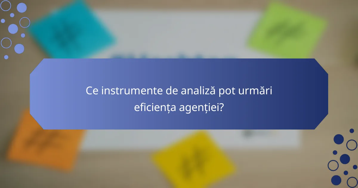 Ce instrumente de analiză pot urmări eficiența agenției?