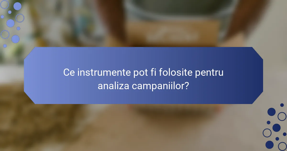 Ce instrumente pot fi folosite pentru analiza campaniilor?
