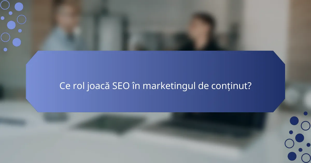 Ce rol joacă SEO în marketingul de conținut?