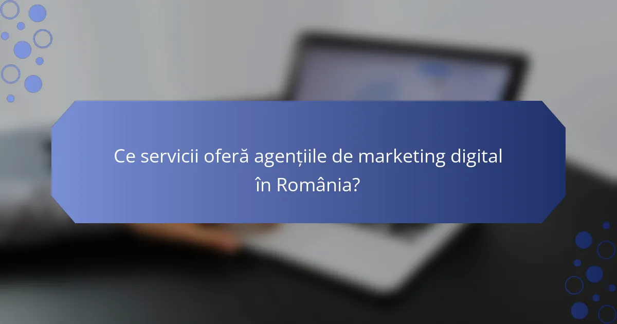 Ce servicii oferă agențiile de marketing digital în România?