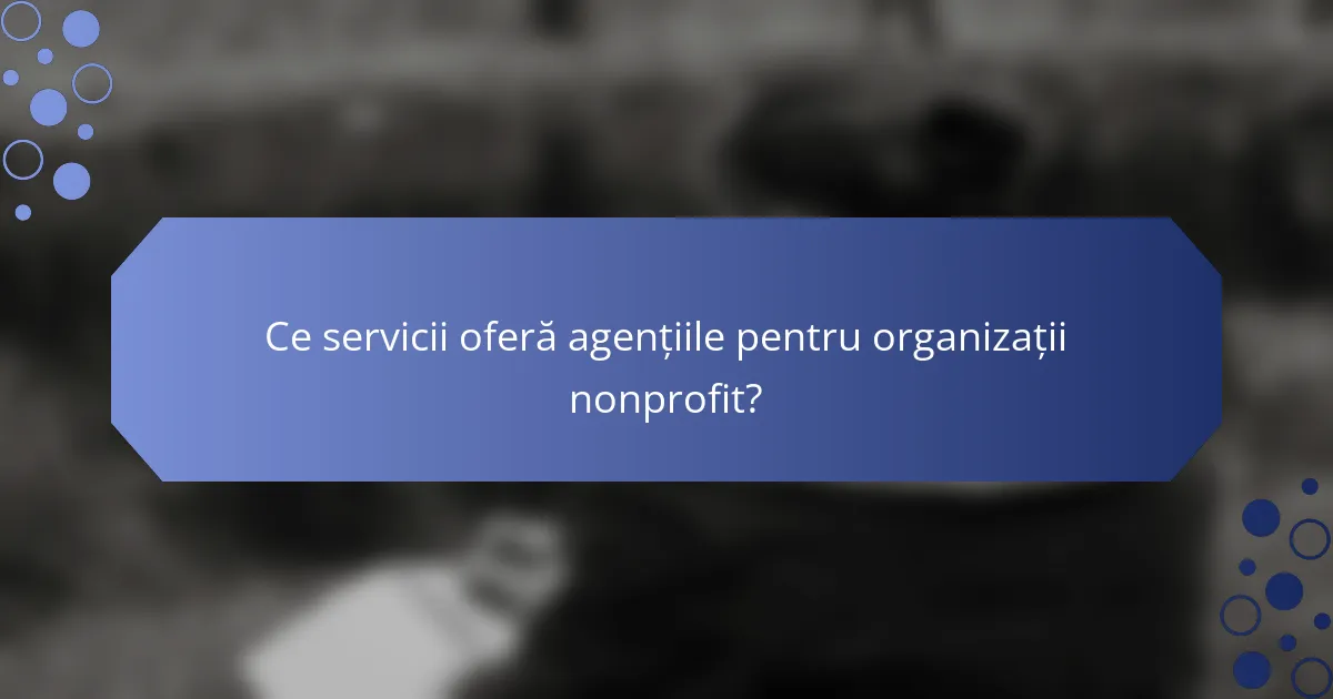 Ce servicii oferă agențiile pentru organizații nonprofit?