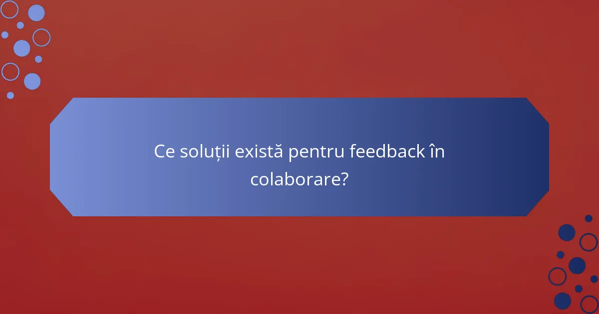 Ce soluții există pentru feedback în colaborare?