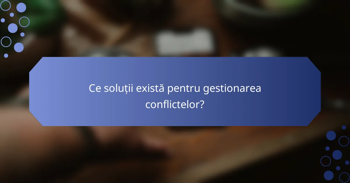 Ce soluții există pentru gestionarea conflictelor?