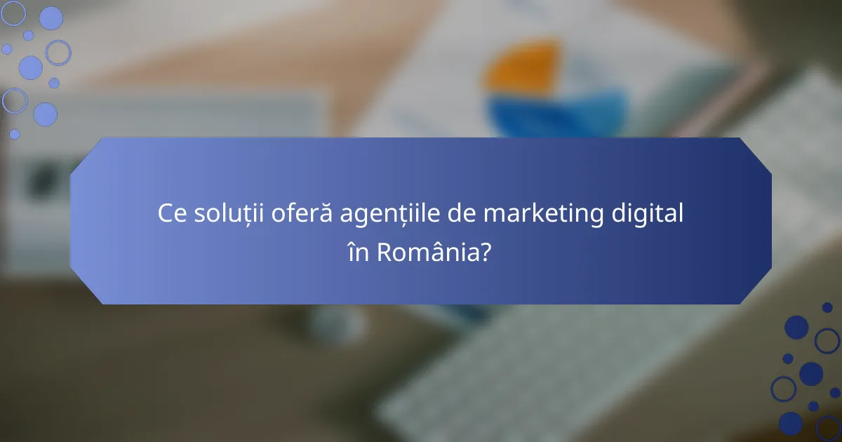 Ce soluții oferă agențiile de marketing digital în România?