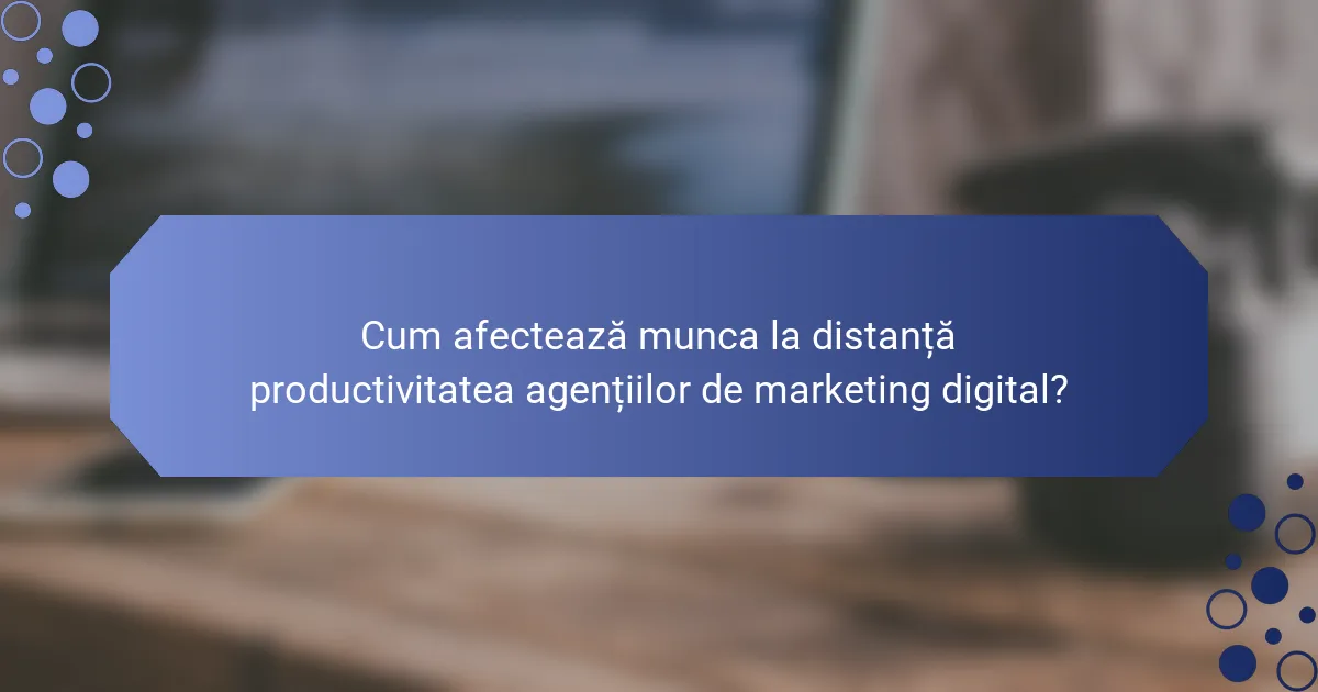 Cum afectează munca la distanță productivitatea agențiilor de marketing digital?