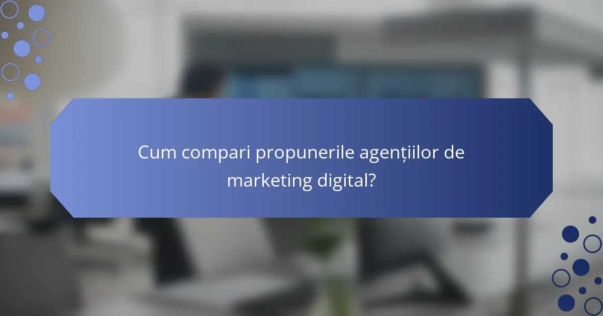 Cum compari propunerile agențiilor de marketing digital?