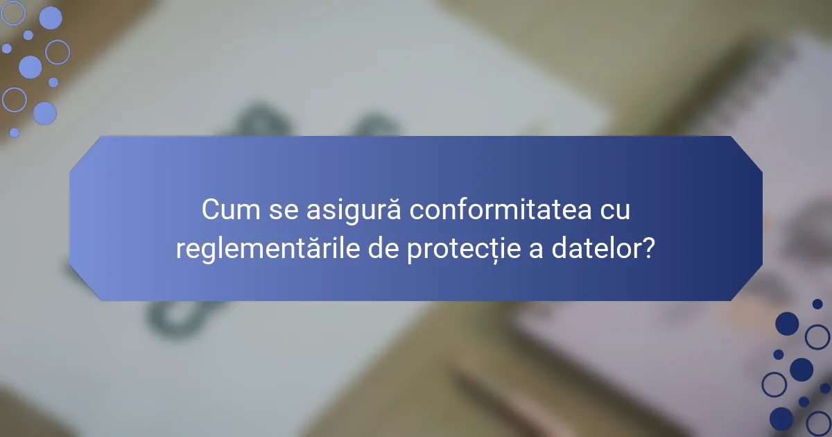 Cum se asigură conformitatea cu reglementările de protecție a datelor?