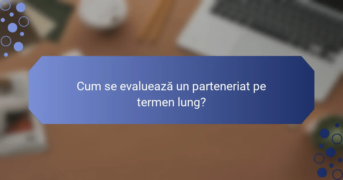 Cum se evaluează un parteneriat pe termen lung?