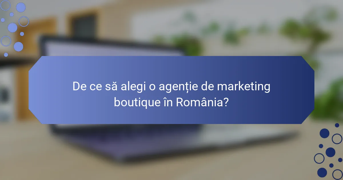 De ce să alegi o agenție de marketing boutique în România?